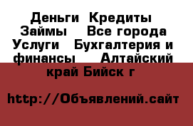 Деньги. Кредиты. Займы. - Все города Услуги » Бухгалтерия и финансы   . Алтайский край,Бийск г.